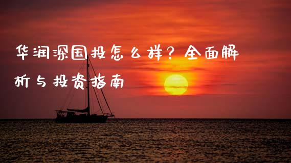 华润深国投怎么样？全面解析与投资指南_https://www.fcdydaikuan.com_黄金期货直播_第1张