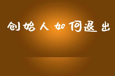 创始人如何退出_https://www.fcdydaikuan.com_黄金期货直播_第1张