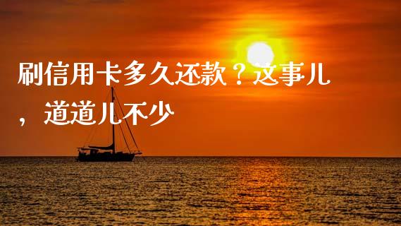 刷信用卡多久还款？这事儿，道道儿不少_https://www.fcdydaikuan.com_德指期货直播_第1张