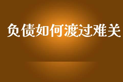 负债如何渡过难关_https://www.fcdydaikuan.com_德指期货直播_第1张