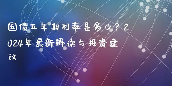 国债五年期利率是多少？2024年最新解读与投资建议_https://www.fcdydaikuan.com_黄金期货直播_第1张