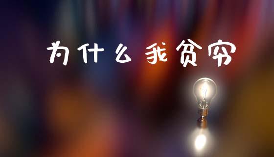 为什么我贫穷_https://www.fcdydaikuan.com_恒生指数直播室_第1张
