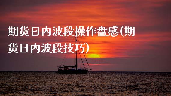 期货日内波段操作盘感(期货日内波段技巧)_https://www.fcdydaikuan.com_恒指期货直播_第1张