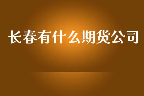 长春有什么期货公司_https://www.fcdydaikuan.com_恒指期货直播_第1张