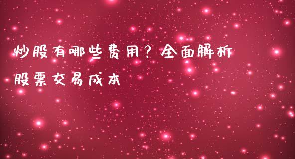 炒股有哪些费用？全面解析股票交易成本_https://www.fcdydaikuan.com_恒指期货直播_第1张