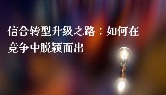 信合转型升级之路：如何在竞争中脱颖而出_https://www.fcdydaikuan.com_恒生指数直播室_第1张