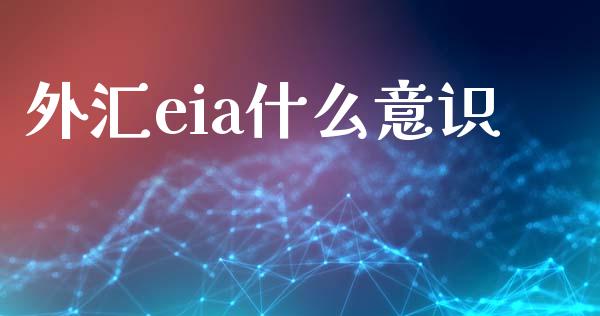 外汇eia什么意识_https://www.fcdydaikuan.com_德指期货直播_第1张