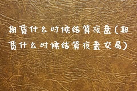 期货什么时候结算夜盘(期货什么时候结算夜盘交易)_https://www.fcdydaikuan.com_恒生指数直播室_第1张