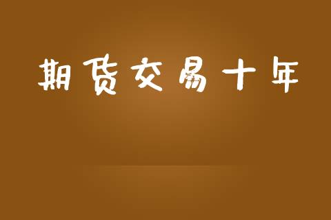 期货交易十年_https://www.fcdydaikuan.com_恒指期货直播_第1张