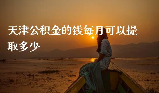 天津公积金的钱每月可以提取多少_https://www.fcdydaikuan.com_黄金期货直播_第1张