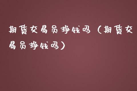 期货交易员挣钱吗（期货交易员挣钱吗）_https://www.fcdydaikuan.com_恒指期货直播_第1张