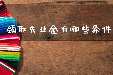 领取失业金有哪些条件_https://www.fcdydaikuan.com_黄金期货直播_第1张