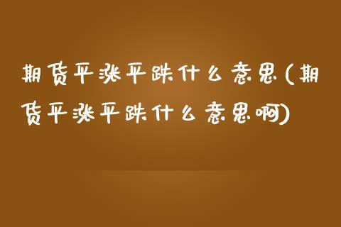 期货平涨平跌什么意思(期货平涨平跌什么意思啊)_https://www.fcdydaikuan.com_恒生指数直播室_第1张