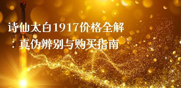诗仙太白1917价格全解：真伪辨别与购买指南_https://www.fcdydaikuan.com_恒指期货直播_第1张