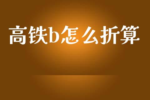 高铁b怎么折算_https://www.fcdydaikuan.com_德指期货直播_第1张