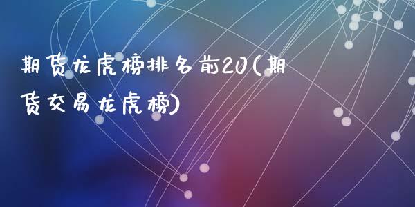 期货龙虎榜排名前20(期货交易龙虎榜)_https://www.fcdydaikuan.com_恒生指数直播室_第1张