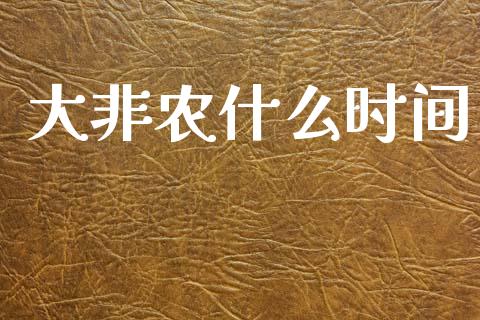 大非农什么时间_https://www.fcdydaikuan.com_黄金期货直播_第1张