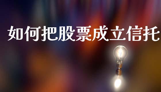 如何把股票成立信托_https://www.fcdydaikuan.com_德指期货直播_第1张