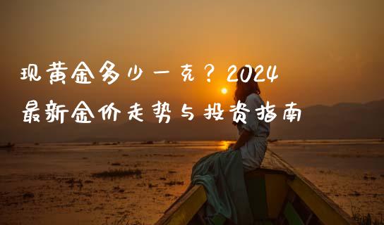 现黄金多少一克？2024最新金价走势与投资指南_https://www.fcdydaikuan.com_恒生指数直播室_第1张
