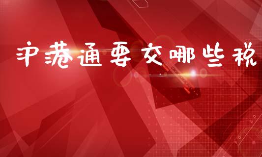 沪港通要交哪些税_https://www.fcdydaikuan.com_黄金期货直播_第1张