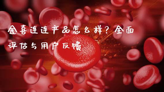 金喜连连产品怎么样？全面评估与用户反馈_https://www.fcdydaikuan.com_德指期货直播_第1张
