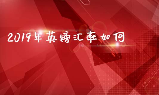 2019年英镑汇率如何_https://www.fcdydaikuan.com_恒生指数直播室_第1张