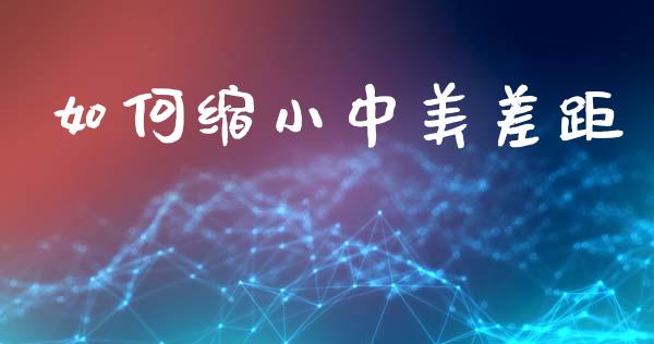 如何缩小中美差距_https://www.fcdydaikuan.com_德指期货直播_第1张