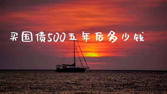 买国债500五年后多少钱_https://www.fcdydaikuan.com_恒生指数直播室_第1张