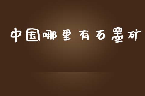 中国哪里有石墨矿_https://www.fcdydaikuan.com_黄金期货直播_第1张