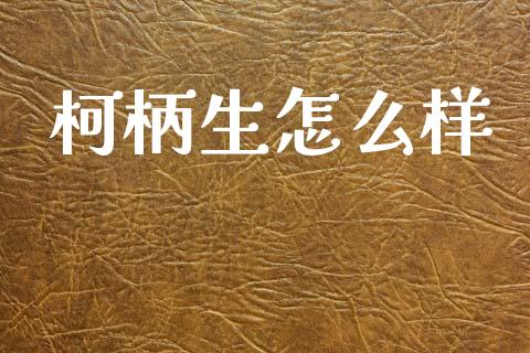 柯柄生怎么样_https://www.fcdydaikuan.com_恒指期货直播_第1张
