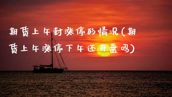 期货上午封涨停的情况(期货上午涨停下午还开盘吗)_https://www.fcdydaikuan.com_恒生指数直播室_第1张