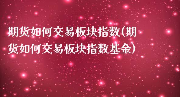 期货如何交易板块指数(期货如何交易板块指数基金)_https://www.fcdydaikuan.com_德指期货直播_第1张