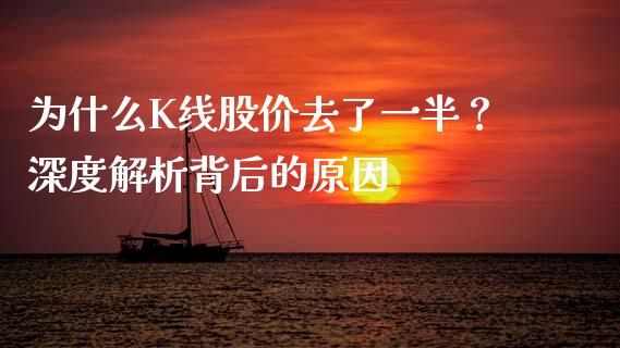 为什么K线股价去了一半？深度解析背后的原因_https://www.fcdydaikuan.com_黄金期货直播_第1张