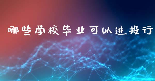 哪些学校毕业可以进投行_https://www.fcdydaikuan.com_德指期货直播_第1张