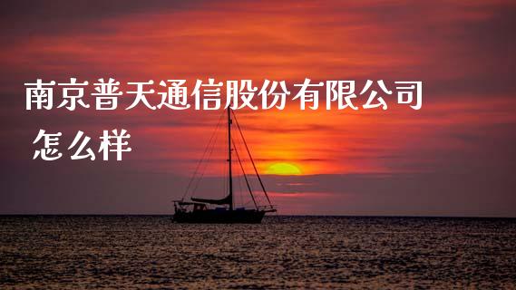 南京普天通信股份有限公司 怎么样_https://www.fcdydaikuan.com_德指期货直播_第1张