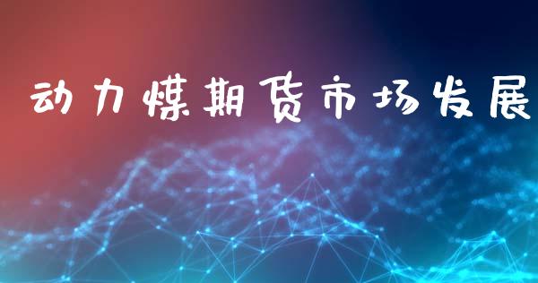 动力煤期货市场发展_https://www.fcdydaikuan.com_黄金期货直播_第1张