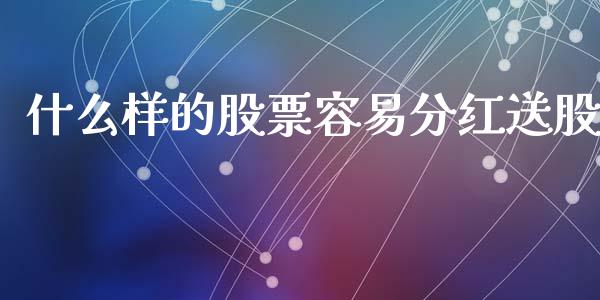 什么样的股票容易分红送股_https://www.fcdydaikuan.com_黄金期货直播_第1张