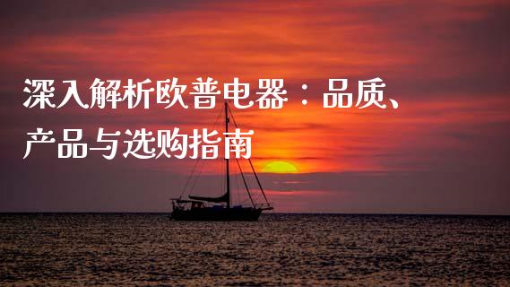 深入解析欧普电器：品质、产品与选购指南_https://www.fcdydaikuan.com_德指期货直播_第1张