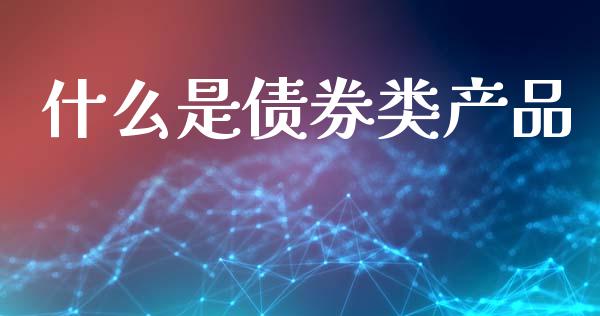 什么是债券类产品_https://www.fcdydaikuan.com_黄金期货直播_第1张