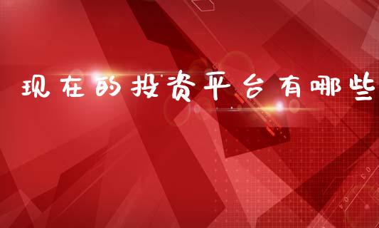 现在的投资平台有哪些_https://www.fcdydaikuan.com_恒指期货直播_第1张