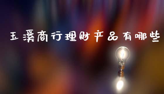 玉溪商行理财产品有哪些_https://www.fcdydaikuan.com_恒指期货直播_第1张