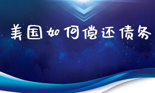 美国如何偿还债务_https://www.fcdydaikuan.com_恒指期货直播_第1张