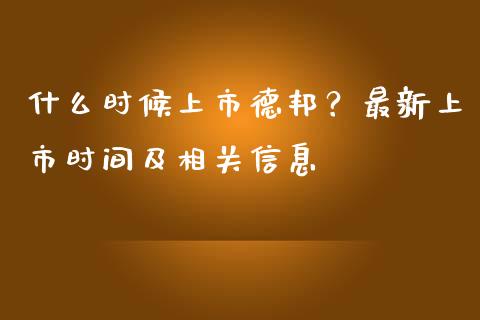 什么时候上市德邦？最新上市时间及相关信息_https://www.fcdydaikuan.com_德指期货直播_第1张