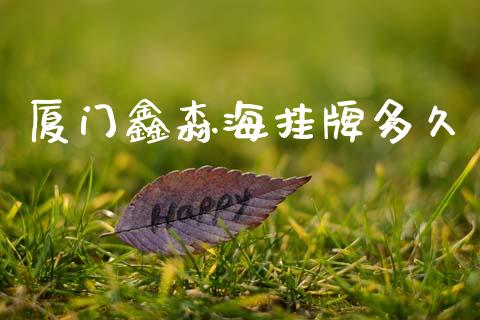 厦门鑫森海挂牌多久_https://www.fcdydaikuan.com_德指期货直播_第1张