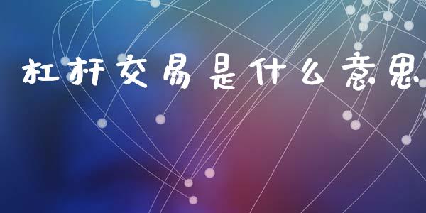 杠杆交易是什么意思_https://www.fcdydaikuan.com_黄金期货直播_第1张