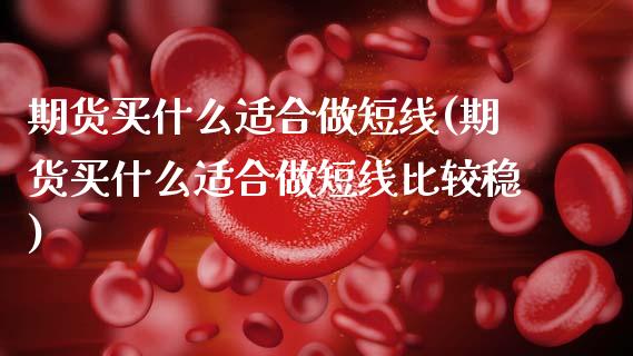 期货买什么适合做短线(期货买什么适合做短线比较稳)_https://www.fcdydaikuan.com_黄金期货直播_第1张