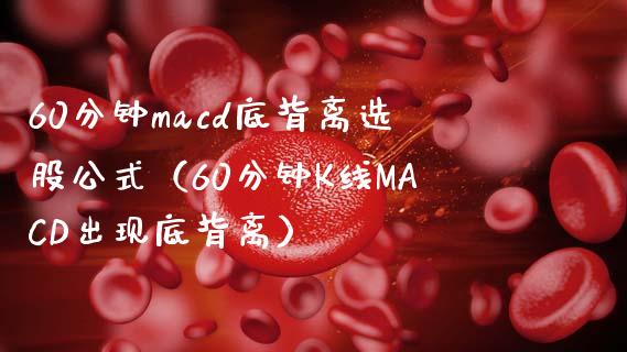60分钟macd底背离选股公式（60分钟K线MACD出现底背离）_https://www.fcdydaikuan.com_德指期货直播_第1张