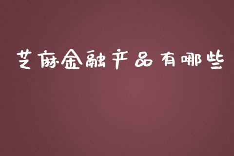 芝麻金融产品有哪些_https://www.fcdydaikuan.com_黄金期货直播_第1张