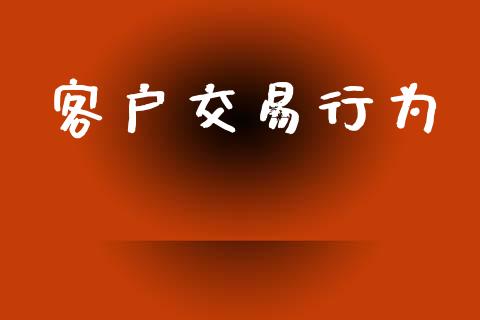 客户交易行为_https://www.fcdydaikuan.com_德指期货直播_第1张