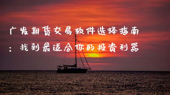广发期货交易软件选择指南：找到最适合你的投资利器_https://www.fcdydaikuan.com_恒指期货直播_第1张